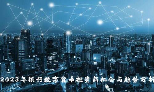 2023年银行数字货币投资新机会与趋势分析