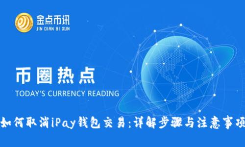 如何取消iPay钱包交易:详解步骤与注意事项