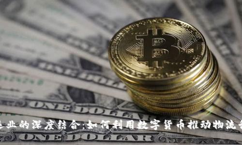 数字货币与富临运业的深度结合:如何利用数字货币推动物流行业的转型与升级
