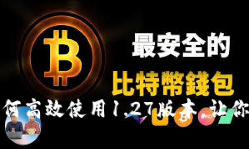 TP钱包app下载：如何高效使用1.27版本，让你的资产管理更轻松