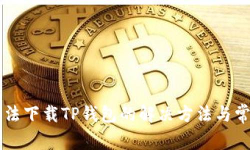 苹果手机无法下载TP钱包的解决方法与常见问题解析