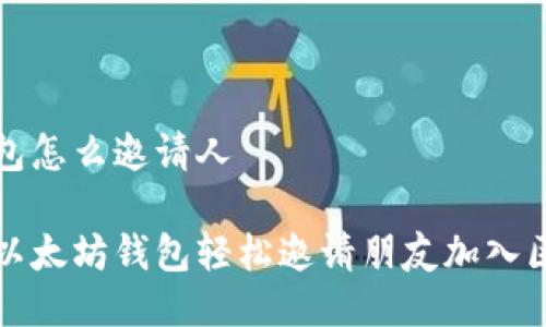以太坊钱包怎么邀请人
如何通过以太坊钱包轻松邀请朋友加入区块链世界