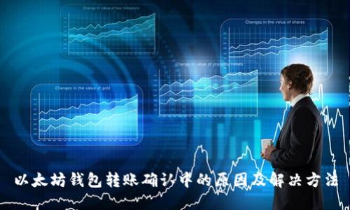 以太坊钱包转账确认中的原因及解决方法