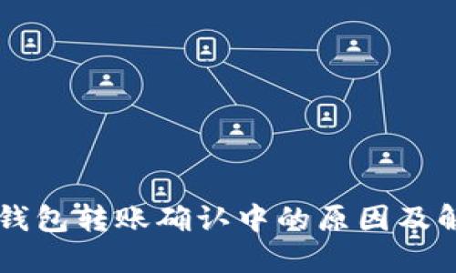 以太坊钱包转账确认中的原因及解决方法