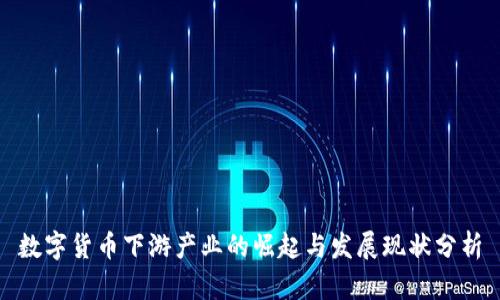 数字货币下游产业的崛起与发展现状分析