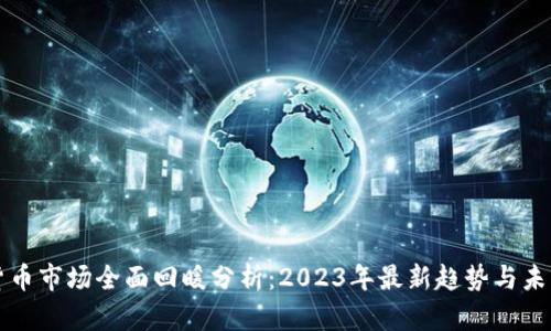 数字货币市场全面回暖分析：2023年最新趋势与未来展望