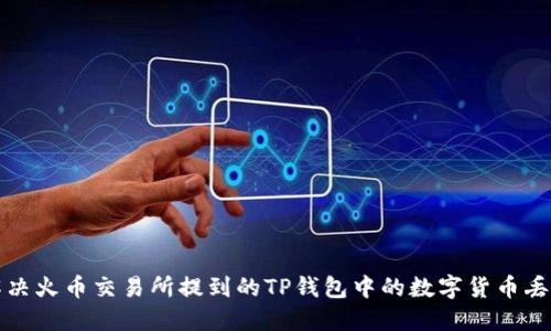 如何解决火币交易所提到的TP钱包中的数字货币丢失问题
