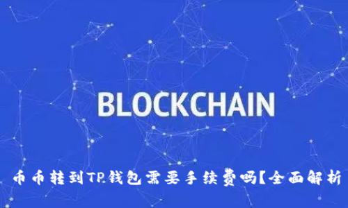 币币转到TP钱包需要手续费吗？全面解析