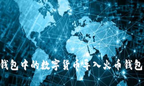 如何将TP钱包中的数字货币导入火币钱包：完整指南