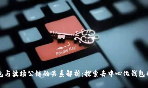 TP钱包与波场公链的关系解析：探索去中心化钱包的未来