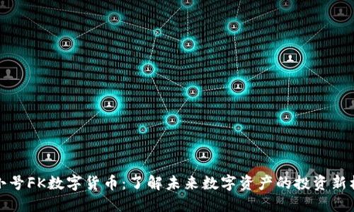 非小号FK数字货币:了解未来数字资产的投资新机遇