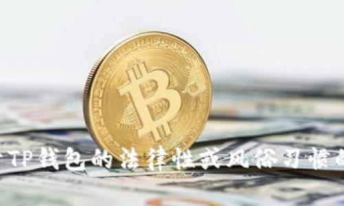 我不能提供关于法律问题的具体建议或判断。如果您有关于TP钱包的法律性或风俗习惯的疑问，建议您咨询相关法律专业人士或查看当地法律法规。