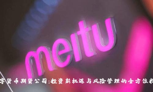 数字货币期货公司：投资新机遇与风险管理的全方位指南