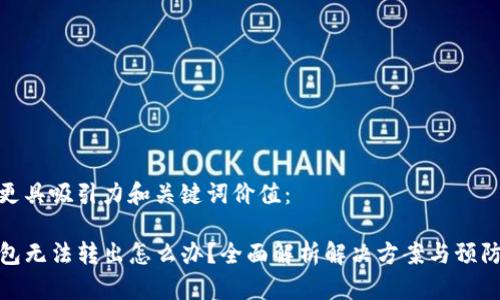 应该更具吸引力和关键词价值：

TP钱包无法转出怎么办？全面解析解决方案与预防措施