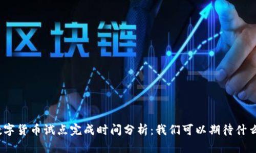 数字货币试点完成时间分析:我们可以期待什么?