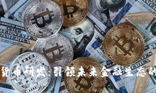 数字货币研发:引领未来金融生态的变革
