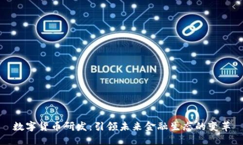 数字货币研发:引领未来金融生态的变革