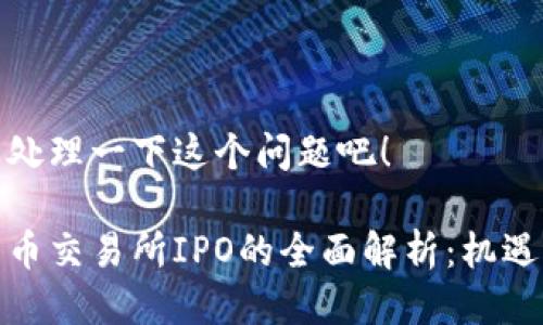 咱们来处理一下这个问题吧!
数字货币交易所IPO的全面解析:机遇与挑战