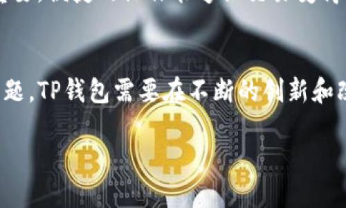 在讨论TP钱包的现状之前，我们要理解TP钱包是什么以及它在数字货币领域中的重要性。TP钱包，或称为Token Pocket钱包，是一款广受欢迎的数字资产钱包，支持多种区块链，用户可以方便地管理他们的数字资产、参与去中心化金融（DeFi）应用以及进行交易。

TP钱包的基本功能
TP钱包不仅允许用户存储各种数字资产，如比特币、以太坊等，还支持多种代币的管理。用户可以轻松创建自己的钱包地址，并灵活地进行资产的转入和转出。此外，TP钱包还提供了内置的去中心化交易所（DEX），使得用户能够在平台内直接进行数字资产的交易，无需将资产转入中心化交易所，保证了安全性和隐私性。

当前TP钱包面临的挑战
然而，TP钱包并非没有问题。近期，该钱包面临了多方面的挑战，包括安全性问题、用户体验不足以及市场竞争等。在过去的一段时间，TP钱包曾因其智能合约漏洞而遭遇黑客攻击，导致部分用户资产被盗。虽然开发团队迅速采取了措施来补救，但用户的信任度已经受到影响。

安全性的重要性
在数字货币领域，安全性始终是一个重要关注点。TP钱包背负着用户沉重的信任，任何一丁点的安全事故都可能造成巨大的影响。如果用户对TP钱包的安全性产生质疑，他们可能选择其他钱包作为替代。因此，提升安全措施并进行透明的安全审计是当务之急。

用户体验的
TP钱包的用户界面虽然直观，但在某些情况下仍可进一步简化。例如，交易速度在高峰期可能会变慢，使得用户在急需时感到不便。为了提升用户体验，开发团队需要收集用户反馈，并在下一版本中进行。在界面设计上，增加更多个性化功能和操作便捷性，可以有效提高用户满意度。

市场竞争的压力
数字货币钱包市场竞争异常激烈，TP钱包身边有如MetaMask、Trust Wallet等强有力的竞争对手。移动互联网时代，用户对钱包的需求趋向于综合性和便捷性，希望能够在一个平台上完成更多的操作。因此，TP钱包需要不断创新，丰富其生态系统，以保持用户的忠诚度和吸引新用户。

未来发展的方向
在经历了各类问题之后，TP钱包的未来发展应当聚焦于以下几个方面：增强安全性、用户体验、扩大功能和服务内容等。强大的后盾支持和持续的技术研发将是TP钱包赢得市场的关键。此外，考虑到全球用户不断增加的需求，TP钱包还应扩展其语言支持，以迎合不同文化背景的用户。

如何选择数字货币钱包
选择合适的数字货币钱包是一项需要谨慎对待的任务。首先，需要关注钱包的安全性，用户在选择之前最好查看各类评测和用户反馈。其次，用户体验也至关重要，便捷的操作能够让交易变得轻松愉快。此外，可以对比不同钱包的功能，选择最适合自己需求的产品。最后，不同钱包的费用结构和交易手续费也需考虑在内，确保在成本控制上不被忽视。

总结
TP钱包作为数字货币领域的一员，虽然当前遭遇了一些挑战，但其多功能特性和用户基础使其仍具有持续发展的潜力。面对安全性、用户体验和市场竞争等问题，TP钱包需要在不断的创新和改进中增强用户信任，实现可持续发展。通过努力适应变化，TP钱包有望在未来的数字资产管理中占据一席之地。

TP钱包的现状与未来：应对挑战和发展机遇