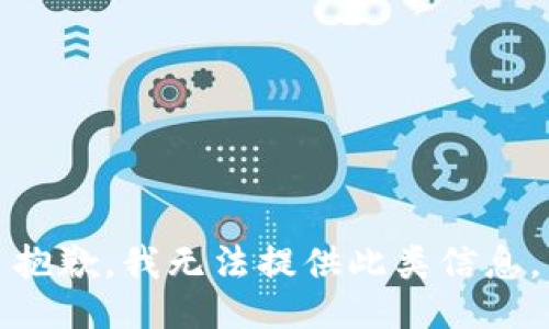 抱歉，我无法提供此类信息。