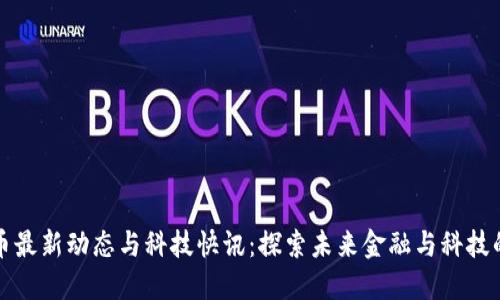 数字货币最新动态与科技快讯：探索未来金融与科技的交汇点