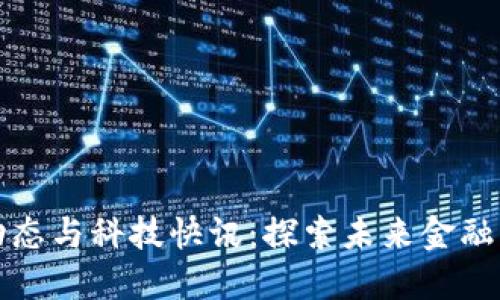数字货币最新动态与科技快讯：探索未来金融与科技的交汇点