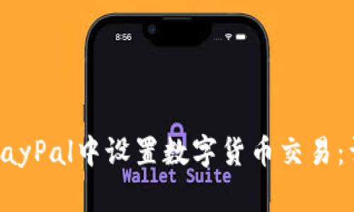 如何在PayPal中设置数字货币交易：详细指南