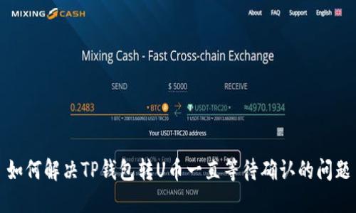 如何解决TP钱包转U币一直等待确认的问题