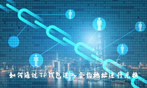 如何通过TP钱包进入合约地址进行兑换