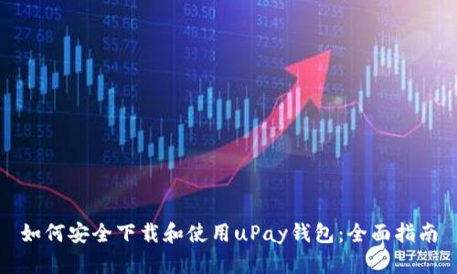 如何安全下载和使用uPay钱包：全面指南