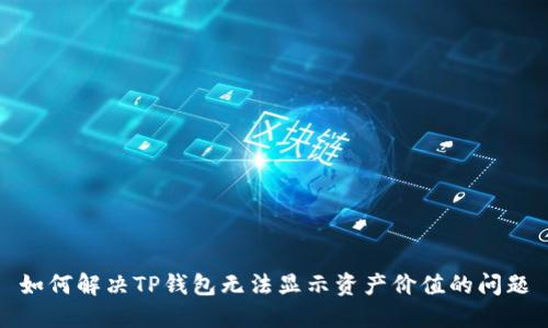 如何解决TP钱包无法显示资产价值的问题