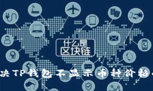 如何解决TP钱包不显示币种价格的问题?