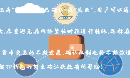在讨论TP钱包转出所需的确认次数之前，我们首先需要了解什么是TP钱包以及它在数字货币转账中的作用。TP钱包，即“Token Pocket”，是一款支持多种数字货币的钱包应用。它不仅安全、便捷，还支持去中心化应用（DApp）的使用。理解TP钱包的工作原理，有助于我们进一步探讨转账确认的相关问题。

TP钱包的工作原理
TP钱包的核心功能在于允许用户安全地存储和管理他们的数字资产。通过私钥和公钥的加密技术，用户能够在区块链上进行交易，而不会担心资产的安全。此外，TP钱包还集成了多种区块链，因此用户能够一站式管理各种类型的加密货币。

转账过程中的确认次数
在TP钱包进行转账时，确认次数是一个重要的概念。确认次数指的是网络中区块链节点对某笔交易进行验证的次数。一般来说，数字货币的转账确认次数依赖于不同的区块链网络。例如，比特币和以太坊等主流区块链通常需要6次确认，以确保交易的安全性。然而，对于某些较小的项目或新兴的区块链，其确认次数可能较低，甚至只有1-2次。

为什么确认次数如此重要
确认次数对于交易的安全非常关键。如果网络确认次数不足，攻击者可能会实施“双花攻击”，即在确认之前尝试使用同一笔资产进行多次转账。因此，较高的确认次数能够显著提升交易的安全性和可靠性。与此同时，尽管确认次数越高越安全，但也会导致转账时间的延长，因此用户在转账时需要平衡安全性与速度的关系。

影响确认次数的因素
多种因素可能会影响确认次数。首先是网络拥堵程度。在区块链交易高峰期，交易拥堵的现象通常会增多，这可能会导致用户需要等待更长时间才能完成确认。交易费用的设置也是一个不可忽视的因素，一般来说，支付更高的费用可以加速交易的确认。因此，在选择转账时，用户应考虑这些相关因素。

如何在TP钱包中查看交易确认状态
在TP钱包中查看交易确认状态非常简单。用户可以进入钱包的“交易记录”页面，在该页面中可以看到过去所有的交易记录。每笔交易的状态将被标记为“待确认”、“已确认”或“失败”。用户可以通过查看确认次数，判断交易是否成功，从而决定是否需要采取进一步的措施。

加速交易确认的建议
为了加速交易确认，用户可以考虑以下几种方法。首先，提高交易费用是一个有效的途径。选择合适的费用可以使交易在网络中更快地得到确认。其次，尽量避免在网络繁忙时段进行转账，选择在较为活跃的时间进行交易会更高效。此外，使用支持快速确认的区块链也是一个不错的选择。

总结
TP钱包的转出确认次数，虽然无法一概而论，但在了解区块链的基本运作原理后，各位用户将能更好地掌握交易安全性与效率之间的平衡。随着数字货币交易的不断发展，确认机制也将不断演进，最终实现更为迅速和安全的资源转移。

TP钱包及其确认机制是数字资产管理中的重要组成部分，通过合理的操作和时间选择，可以保证用户的交易安全且高效。希望以上信息能够对您理解TP钱包的转出确认次数有所帮助！