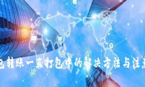 TP钱包转账一直打包中的解决方法与注意事项