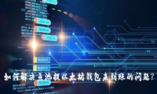 如何解决鱼池提以太坊钱包未到账的问题?
