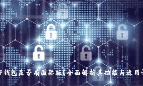 TP钱包是否有国际版？全面解析其功能与适用性