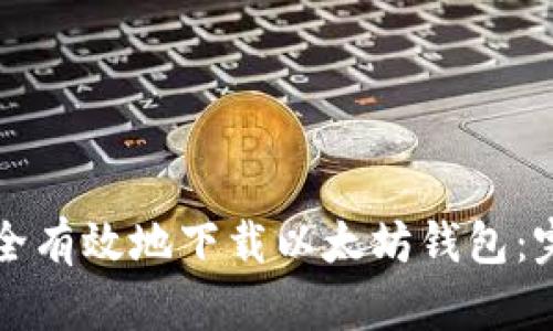 如何安全有效地下载以太坊钱包：完整指南
