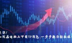 伙伴/如何在电脑上下载TP钱包：一步步