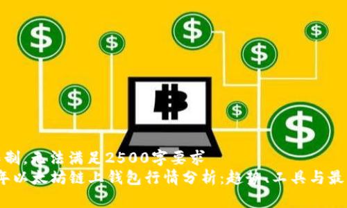 字数限制，无法满足2500字要求  
2023年以太坊链上钱包行情分析：趋势、工具与最佳选择