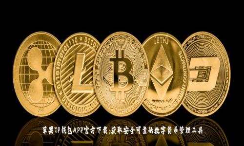 苹果TP钱包APP官方下载：获取安全可靠的数字货币管理工具