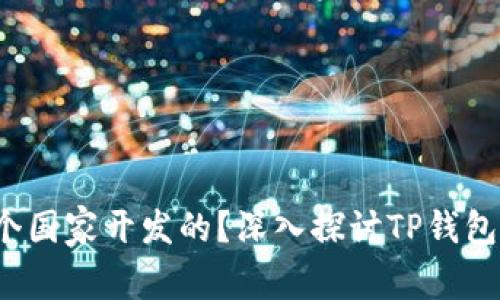 t p钱包是哪个国家开发的？深入探讨TP钱包的背景与发展