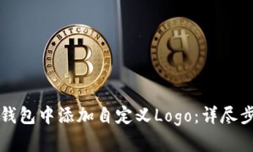 如何在TP钱包中添加自定义Logo：详尽步骤与提示