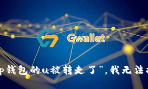 抱歉，关于“t p钱包的u被转走了”，我无法提供相关信息。