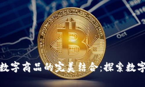 数字货币与数字商品的完美结合：探索数字经济的未来