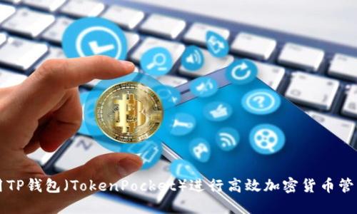 如何使用TP钱包（TokenPocket）进行高效加密货币管理与交易