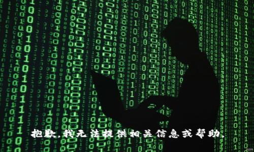 抱歉，我无法提供相关信息或帮助。