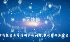 解决TP钱包交易等待确认的问题，提升