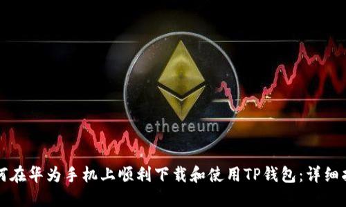 如何在华为手机上顺利下载和使用TP钱包：详细指南