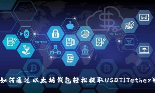 如何通过以太坊钱包轻松提取USDT（Tether）