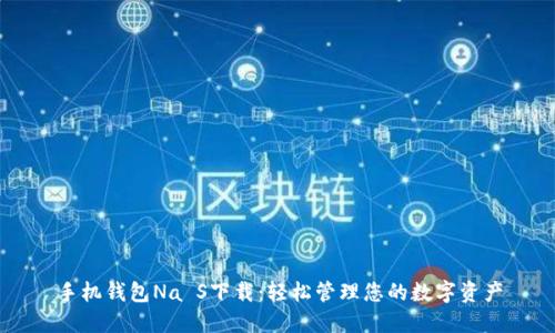 手机钱包Na S下载：轻松管理您的数字资产